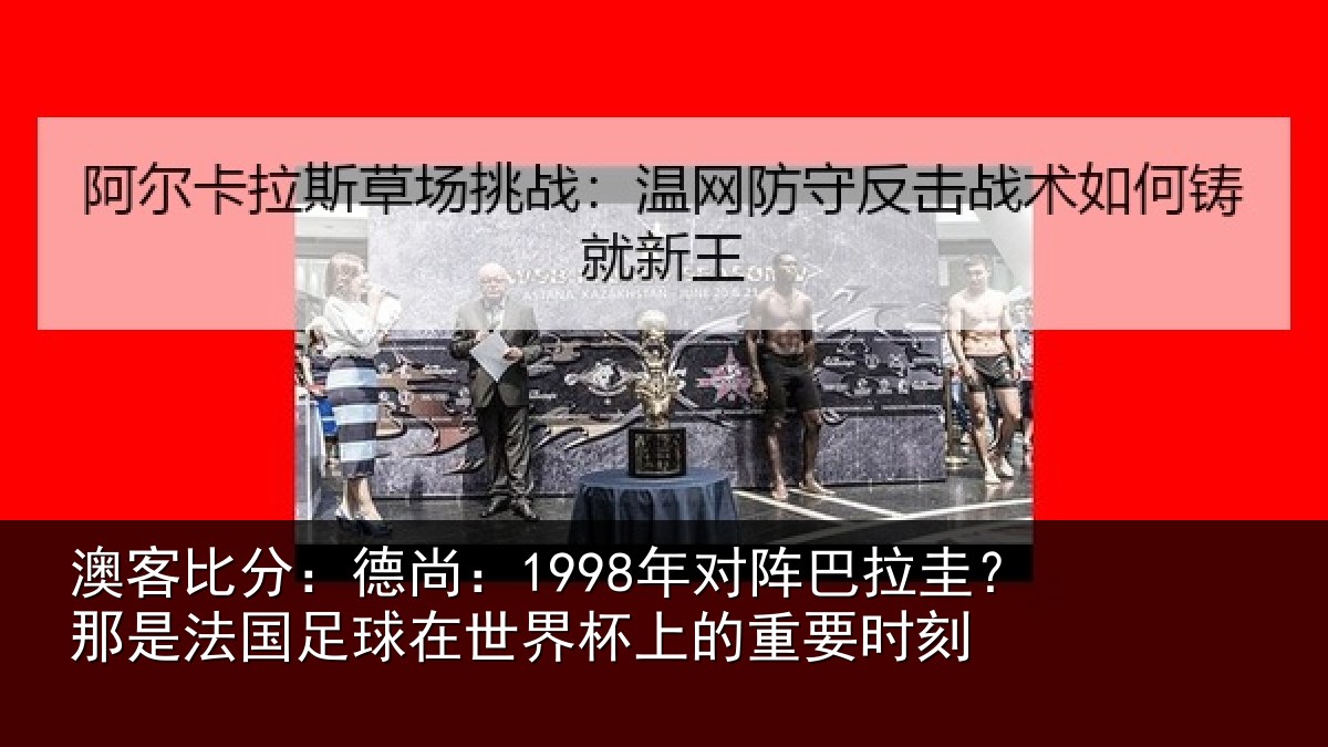 澳客比分：德尚相关情况法国相关情况重要时刻