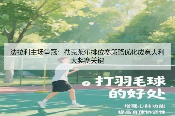 法拉利主场争冠：勒克莱尔排位赛策略优化成意大利大奖赛关键