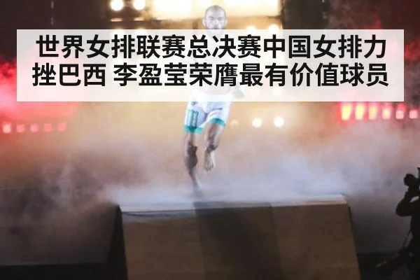 世界女排联赛总决赛中国女排力挫巴西 李盈莹荣膺最有价值球员