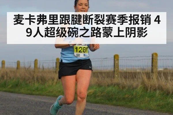 麦卡弗里跟腱断裂赛季报销 49人超级碗之路蒙上阴影