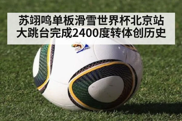 苏翊鸣单板滑雪世界杯北京站大跳台完成2400度转体创历史