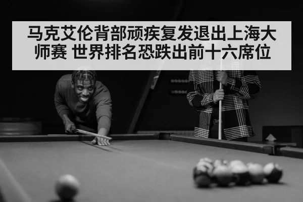 马克艾伦背部顽疾复发退出上海大师赛 世界排名恐跌出前十六席位